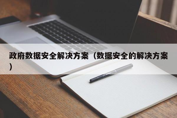 政府数据安全解决方案（数据安全的解决方案）