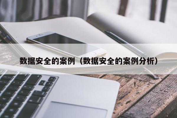 数据安全的案例（数据安全的案例分析）