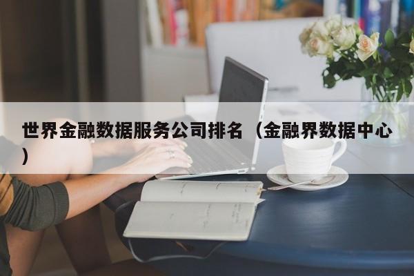 世界金融数据服务公司排名（金融界数据中心）