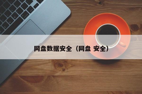 网盘数据安全（网盘 安全）