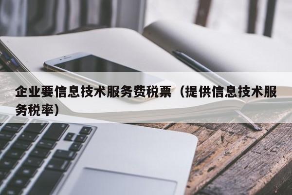 企业要信息技术服务费税票（提供信息技术服务税率）