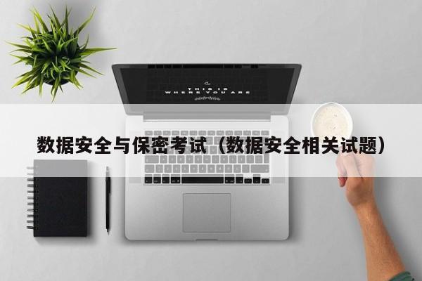 数据安全与保密考试（数据安全相关试题）