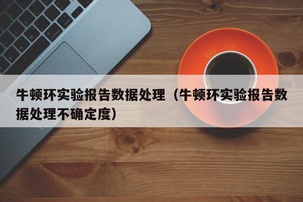 牛顿环实验报告数据处理（牛顿环实验报告数据处理不确定度）