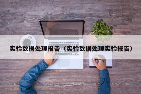 实验数据处理报告（实验数据处理实验报告）