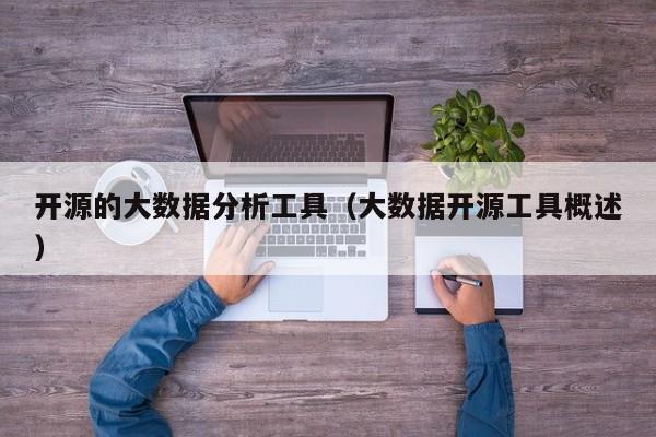 开源的大数据分析工具（大数据开源工具概述）