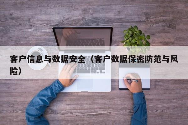 客户信息与数据安全（客户数据保密防范与风险）