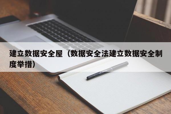 建立数据安全屋（数据安全法建立数据安全制度举措）