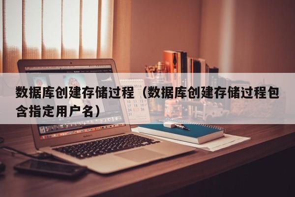 数据库创建存储过程（数据库创建存储过程包含指定用户名）