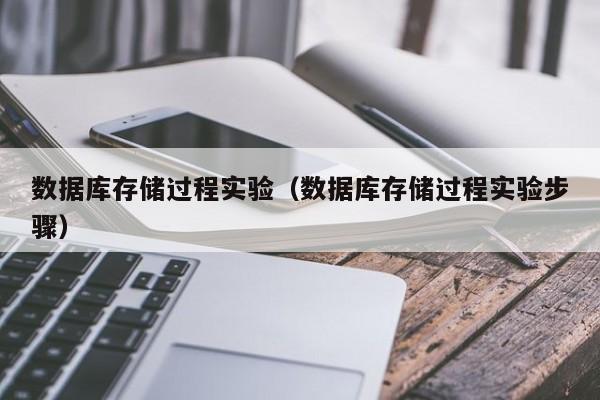 数据库存储过程实验（数据库存储过程实验步骤）