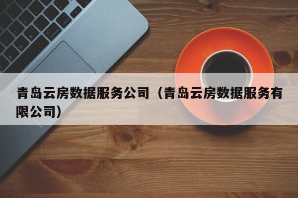 青岛云房数据服务公司（青岛云房数据服务有限公司）