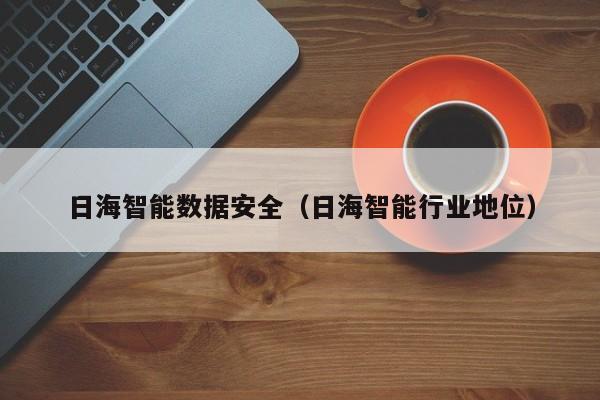 日海智能数据安全（日海智能行业地位）