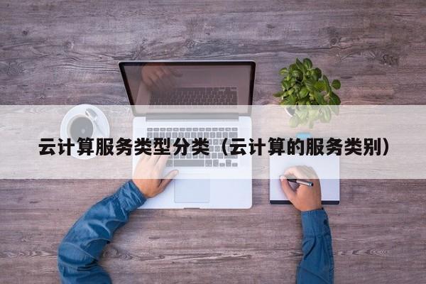 云计算服务类型分类（云计算的服务类别）