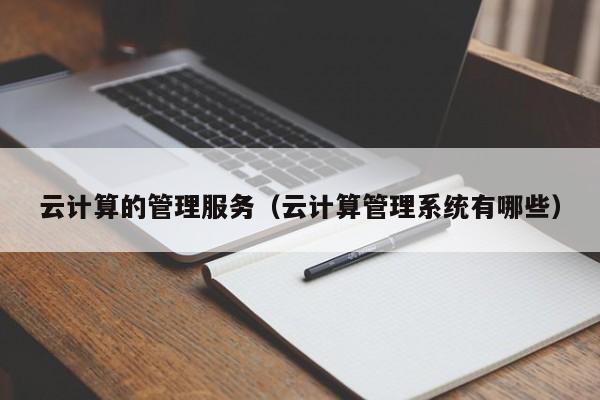 云计算的管理服务（云计算管理系统有哪些）