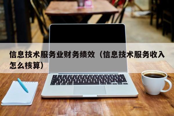 信息技术服务业财务绩效（信息技术服务收入怎么核算）