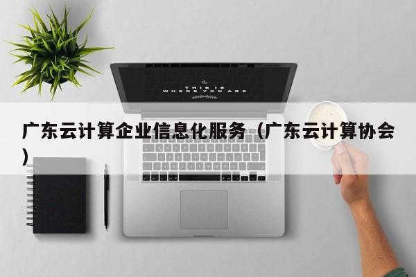 广东云计算企业信息化服务（广东云计算协会）