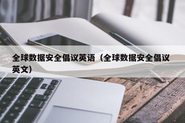 全球数据安全倡议英语（全球数据安全倡议 英文）