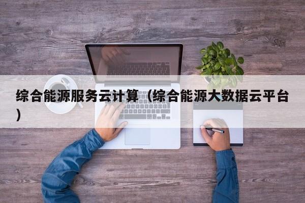 综合能源服务云计算（综合能源大数据云平台）