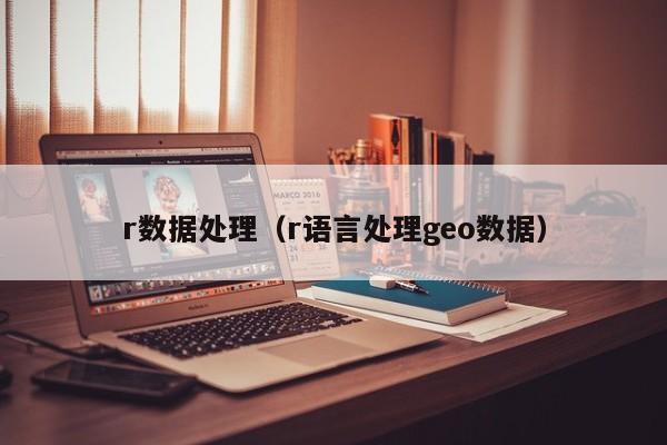r数据处理（r语言处理geo数据）