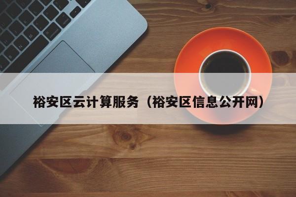 裕安区云计算服务（裕安区信息公开网）