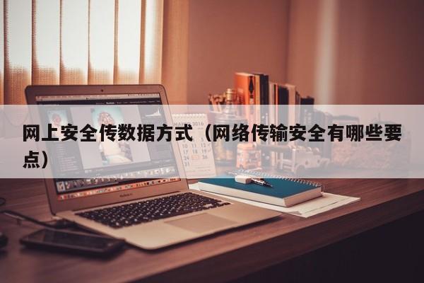 网上安全传数据方式（网络传输安全有哪些要点）