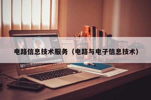 电路信息技术服务（电路与电子信息技术）